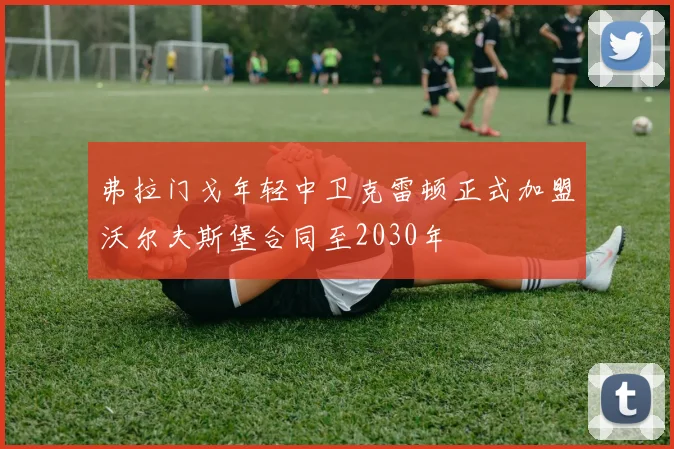 弗拉门戈年轻中卫克雷顿正式加盟沃尔夫斯堡合同至2030年