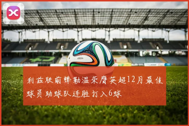 利兹联前锋勒温荣膺英超12月最佳球员助球队连胜打入6球