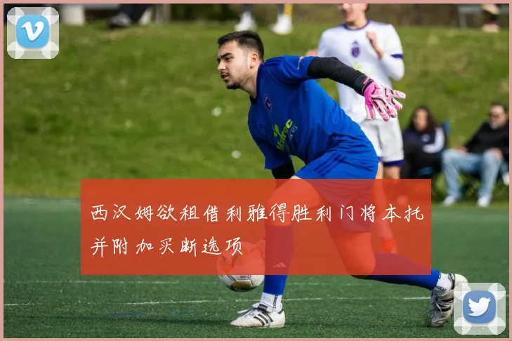 西汉姆欲租借利雅得胜利门将本托并附加买断选项