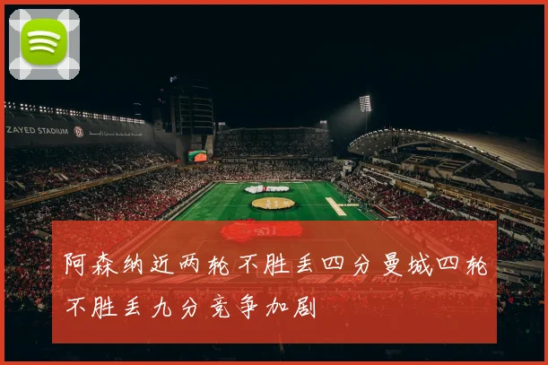 阿森纳近两轮不胜丢四分曼城四轮不胜丢九分竞争加剧
