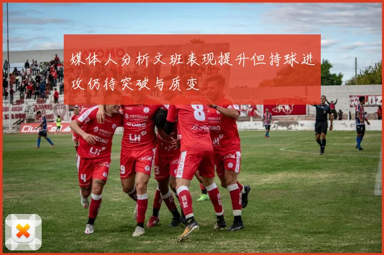 媒体人分析文班表现提升但持球进攻仍待突破与质变