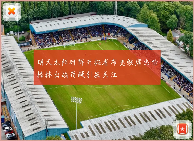 明天太阳对阵开拓者布克缺席杰伦格林出战存疑引发关注