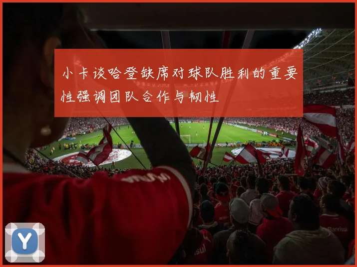 小卡谈哈登缺席对球队胜利的重要性强调团队合作与韧性