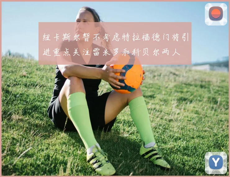 纽卡斯尔暂不考虑特拉福德门将引进重点关注雷米罗和科贝尔两人
