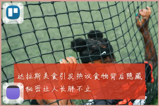 达拉斯美食引发热议食物背后隐藏的秘密让人长胖不止