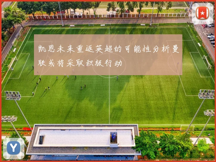 凯恩未来重返英超的可能性分析曼联或将采取积极行动