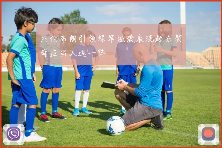 杰伦布朗引领绿军逆袭表现超东契奇应当入选一阵
