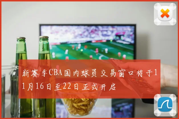 新赛季CBA国内球员交易窗口将于11月16日至22日正式开启